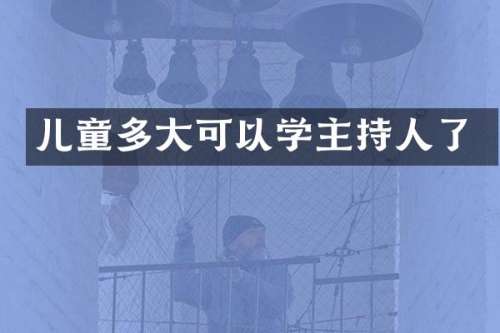 儿童多大可以学主持人了