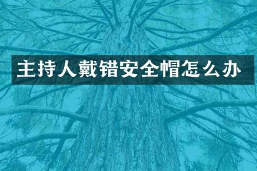 主持人戴错安全帽怎么办