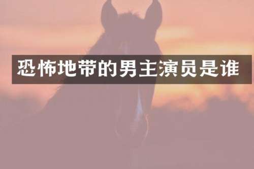 恐怖地带的男主演员是谁