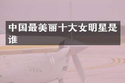中国最美丽十大女明星是谁