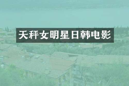 天秤女明星日韩电影