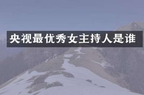 央视最优秀女主持人是谁