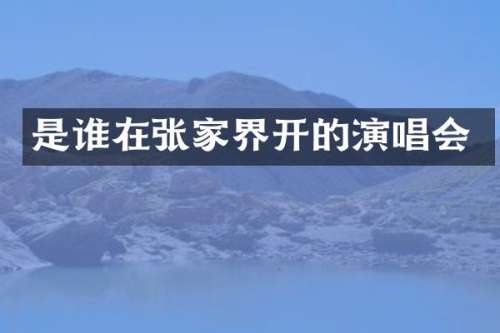 是谁在张家界开的演唱会