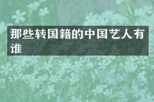 那些转国籍的中国艺人有谁