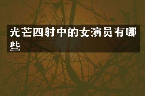 光芒四射中的女演员有哪些