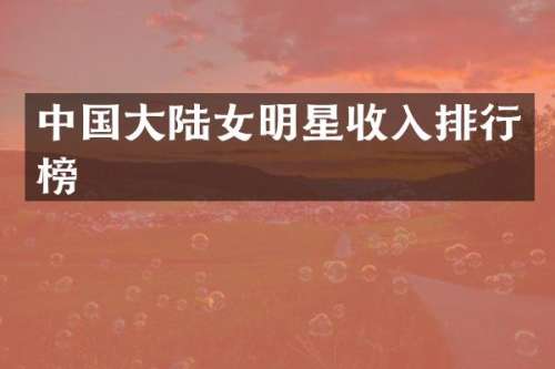 中国大陆女明星收入排行榜
