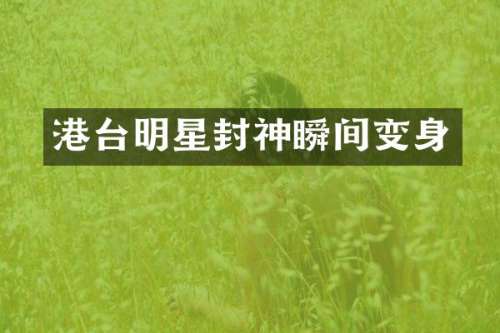 港台明星封神瞬间变身