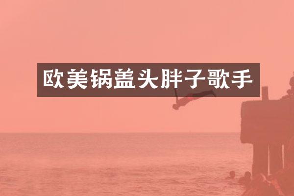 欧美锅盖头胖子歌手