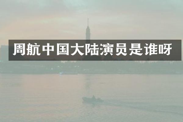 周航中国大陆演员是谁呀