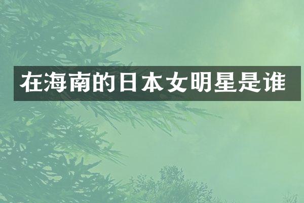 在海南的日本女明星是谁