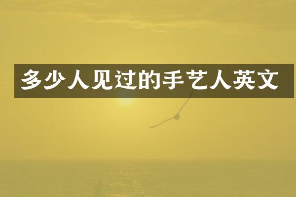 多少人见过的手艺人英文