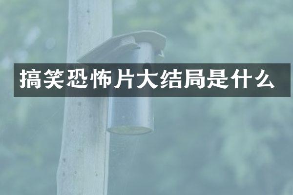 搞笑恐怖片大结局是什么