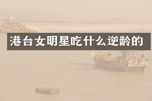港台女明星吃什么逆龄的