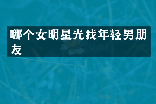 哪个女明星光找年轻男朋友