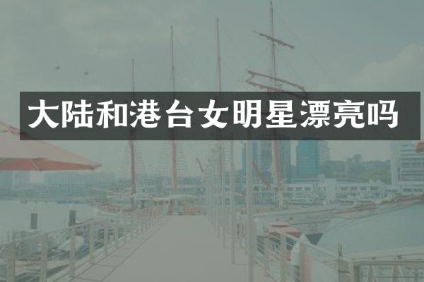 大陆和港台女明星漂亮吗