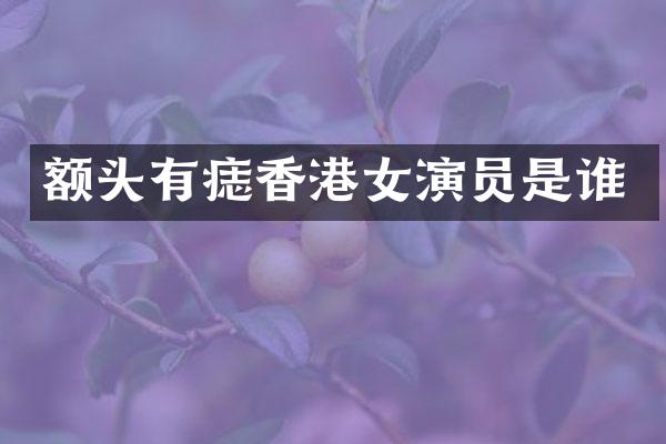 额头有痣香港女演员是谁