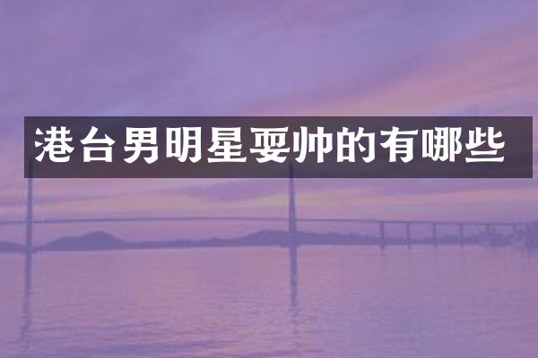 港台男明星耍帅的有哪些