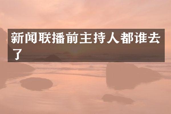 新闻联播前主持人都谁去了