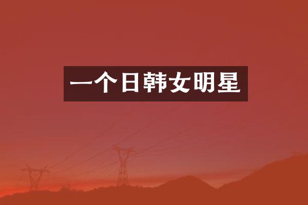 一个日韩女明星