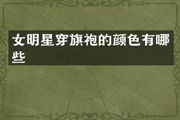 女明星穿旗袍的颜色有哪些