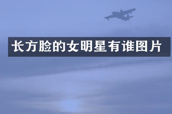 长方脸的女明星有谁图片