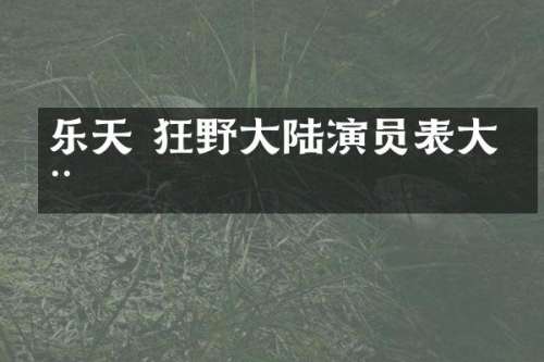 乐天 狂野大陆演员表大全