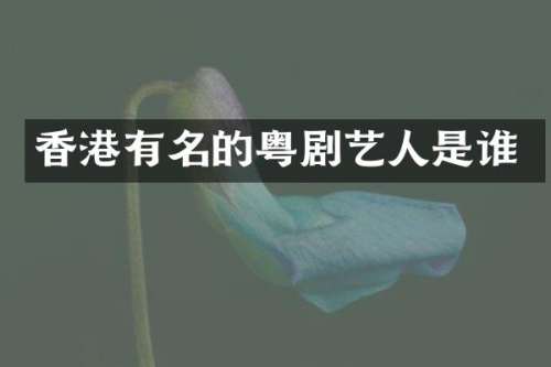 香港有名的粤剧艺人是谁