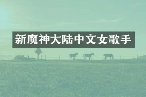 新魔神大陆中文女歌手