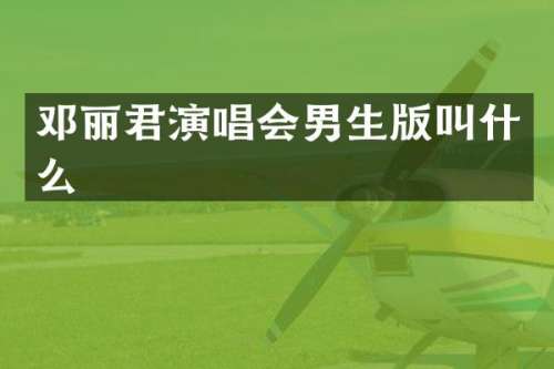 邓丽君演唱会男生版叫什么