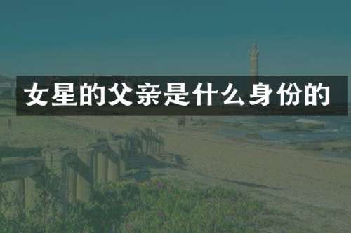 女星的父亲是什么身份的