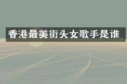 香港最美街头女歌手是谁