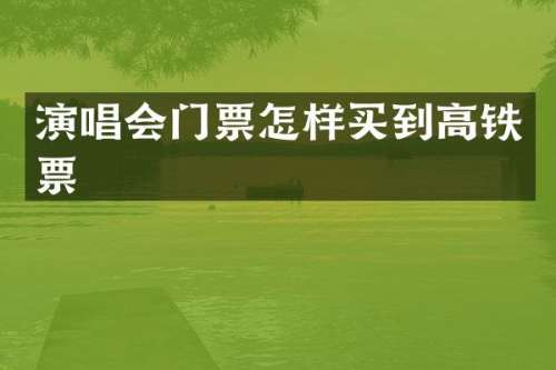 演唱会门票怎样买到高铁票
