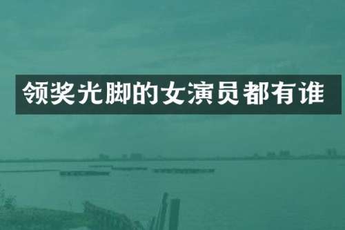 领奖光脚的女演员都有谁