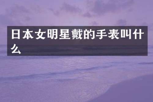 日本女明星戴的手表叫什么