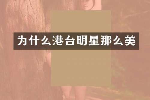 为什么港台明星那么美