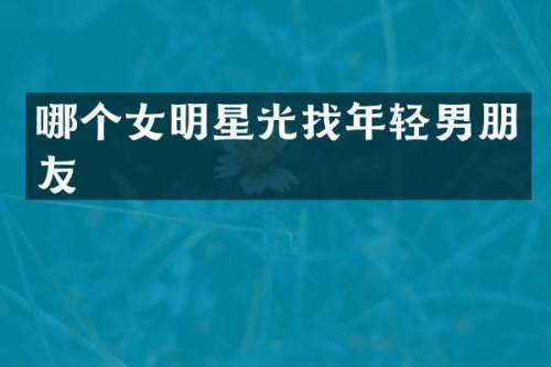 哪个女明星光找年轻男朋友
