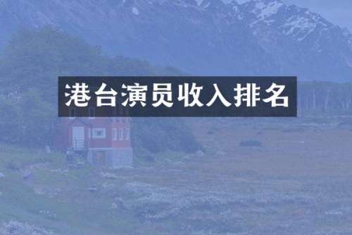 港台演员收入排名