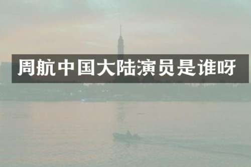 周航中国大陆演员是谁呀