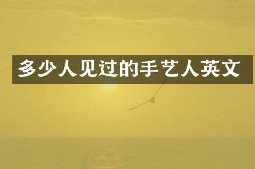 多少人见过的手艺人英文