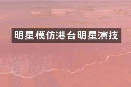 明星模仿港台明星演技