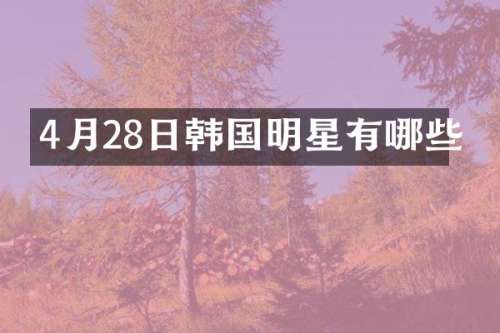4月28日韩国明星有哪些