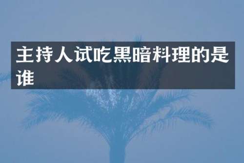 主持人试吃黑暗料理的是谁