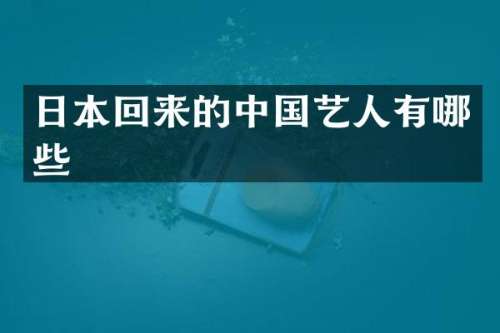 日本回来的中国艺人有哪些