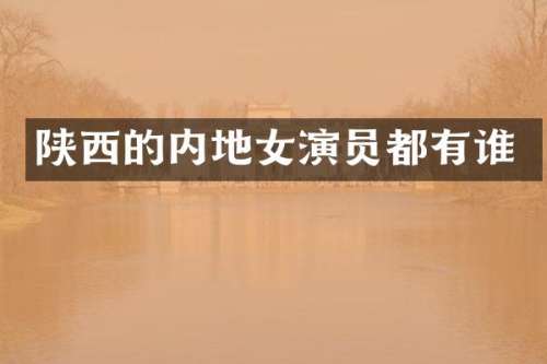 陕西的内地女演员都有谁