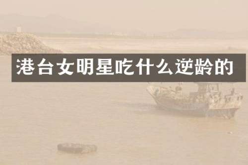 港台女明星吃什么逆龄的