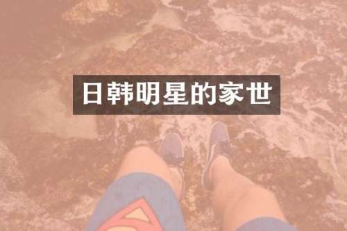 日韩明星的家世