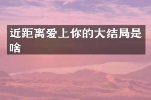 近距离爱上你的大结局是啥