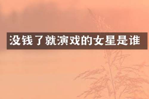 没钱了就演戏的女星是谁