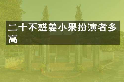 二十不惑姜小果扮演者多高
