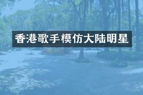 香港歌手模仿大陆明星